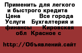 Применить для легкого и быстрого кредита › Цена ­ 123 - Все города Услуги » Бухгалтерия и финансы   . Кировская обл.,Красное с.